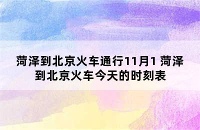 菏泽到北京火车通行11月1 菏泽到北京火车今天的时刻表